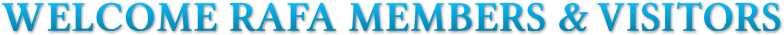 WELCOME RAFA MEMBERS & VISITORS WELCOME RAFA MEMBERS & VISITORS