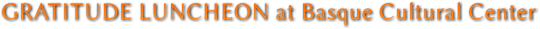GRATITUDE LUNCHEON at Basque Cultural Center GRATITUDE LUNCHEON at Basque Cultural Center