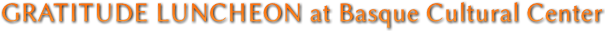 GRATITUDE LUNCHEON at Basque Cultural Center GRATITUDE LUNCHEON at Basque Cultural Center